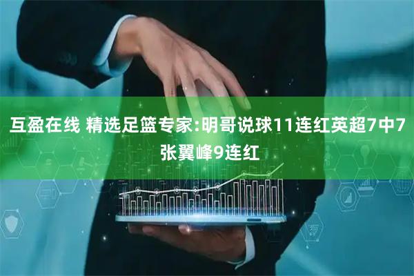 互盈在线 精选足篮专家:明哥说球11连红英超7中7 张翼峰9连红