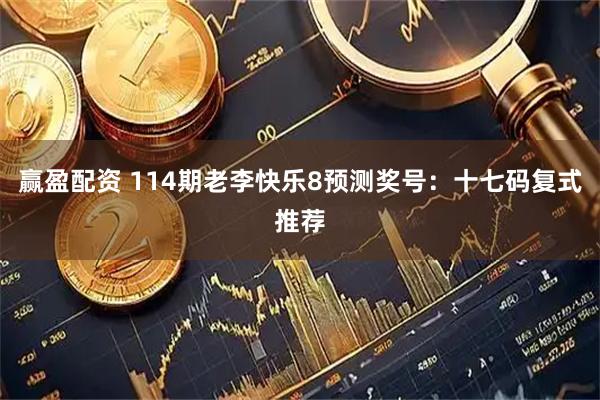 赢盈配资 114期老李快乐8预测奖号：十七码复式推荐