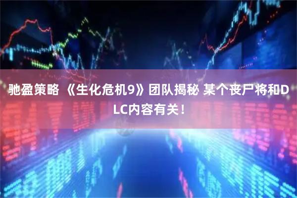 驰盈策略 《生化危机9》团队揭秘 某个丧尸将和DLC内容有关！